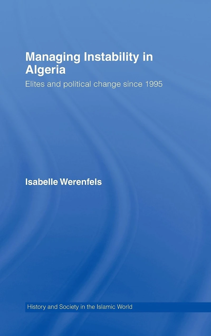 Managing Instability Algeria: Elites and Political Change since 1995