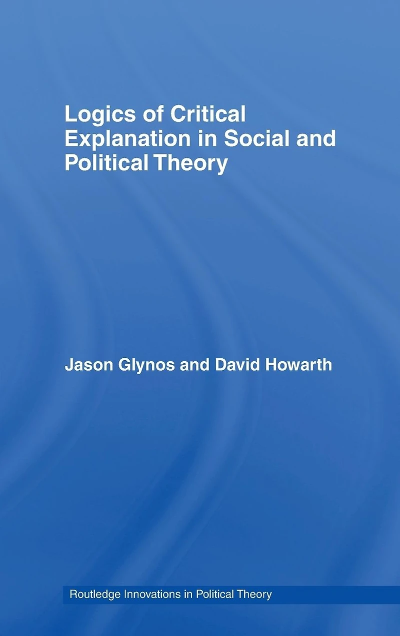 Logics of Critical Explanation Social and Political Theory