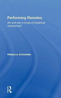 Performing Remains: Art and War Times of Theatrical Reenactment