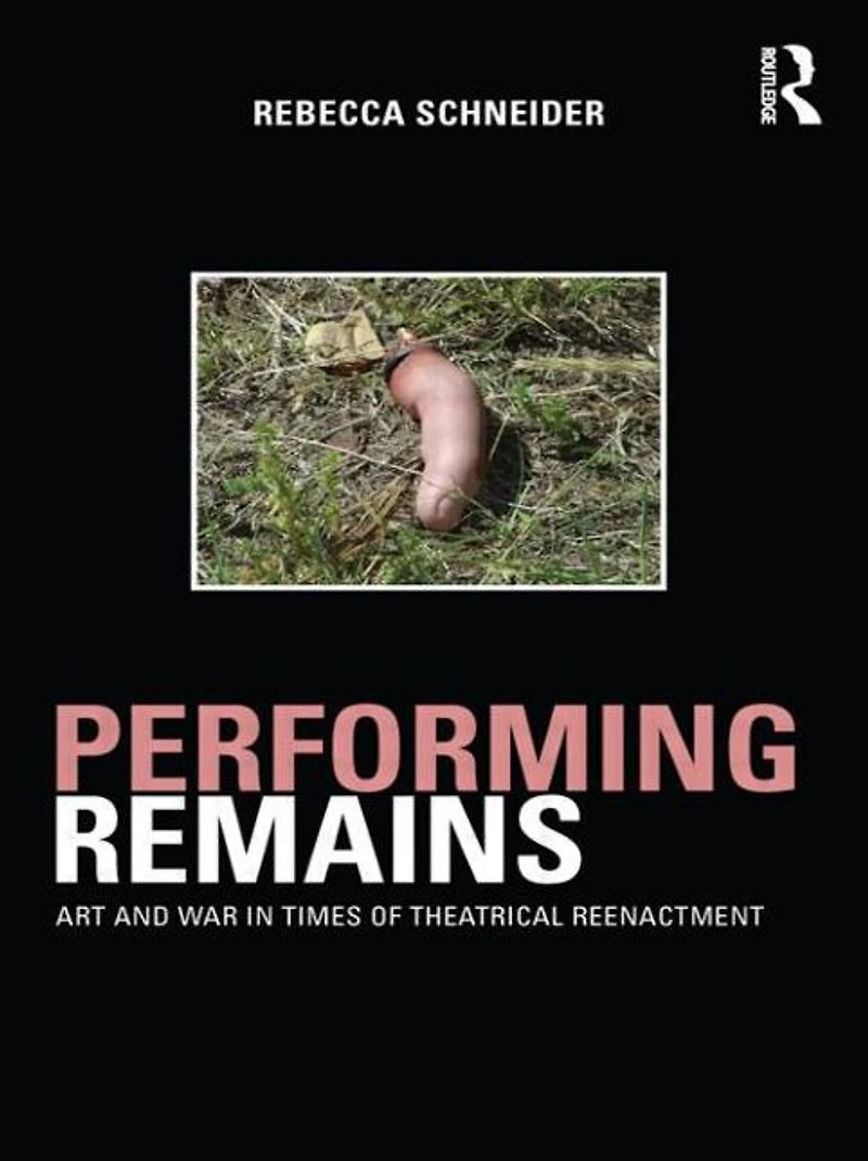 Performing Remains: Art and War Times of Theatrical Reenactment