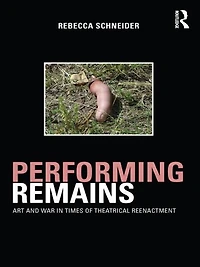 Performing Remains: Art and War Times of Theatrical Reenactment