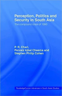 Perception, Politics and Security South Asia: The Compound Crisis of 1990