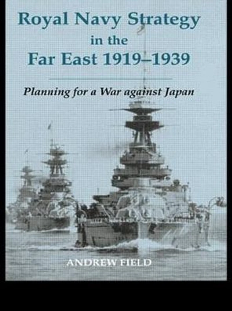 Royal Navy Strategy the Far East 1919-1939: Planning for War Against Japan