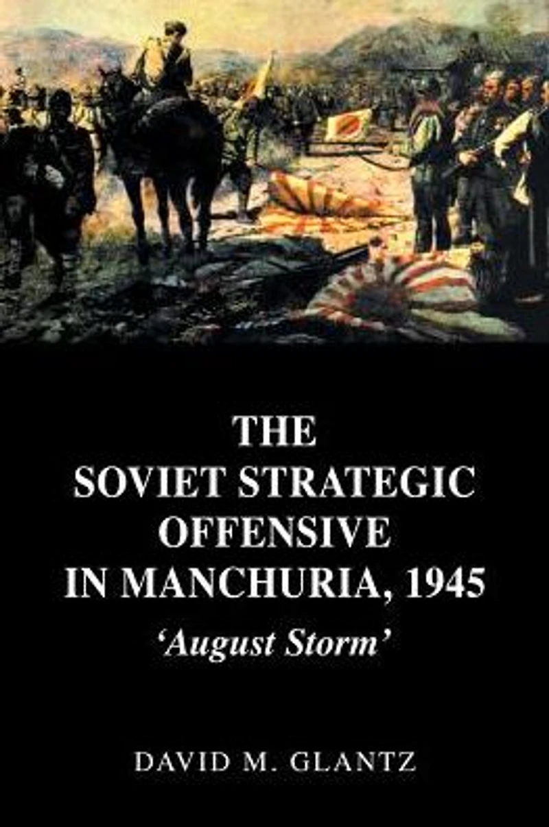 The Soviet Strategic Offensive Manchuria, 1945: 'August Storm'