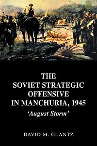 The Soviet Strategic Offensive Manchuria, 1945: 'August Storm'