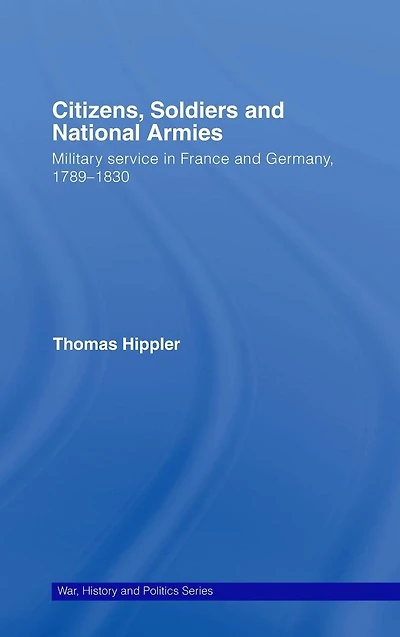 Citizens, Soldiers and National Armies: Military Service France Germany, 1789-1830