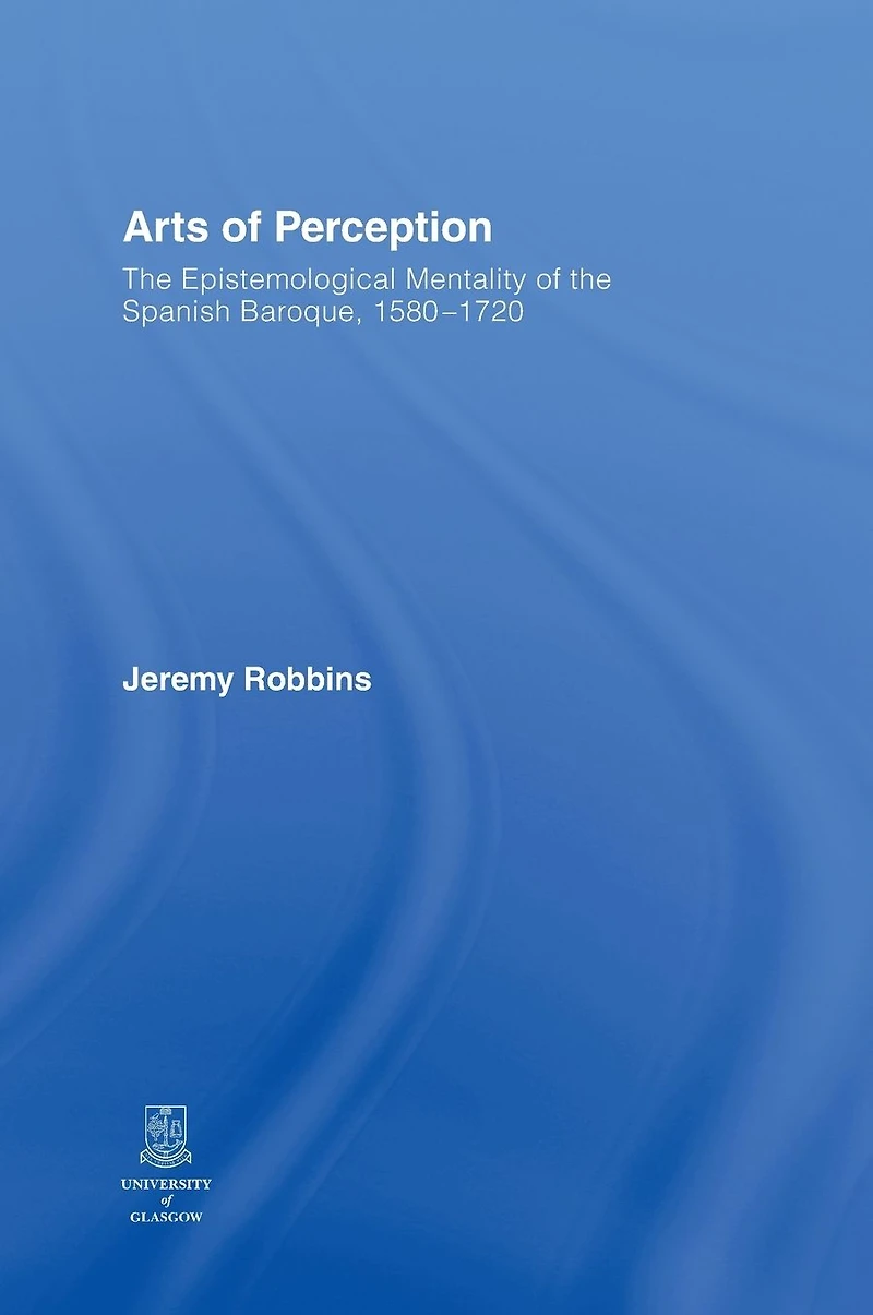 Arts of Perception: the Epistemological Mentality Spanish Baroque, 1580-1720