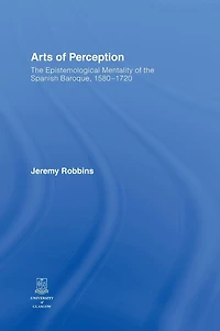 Arts of Perception: the Epistemological Mentality Spanish Baroque, 1580-1720