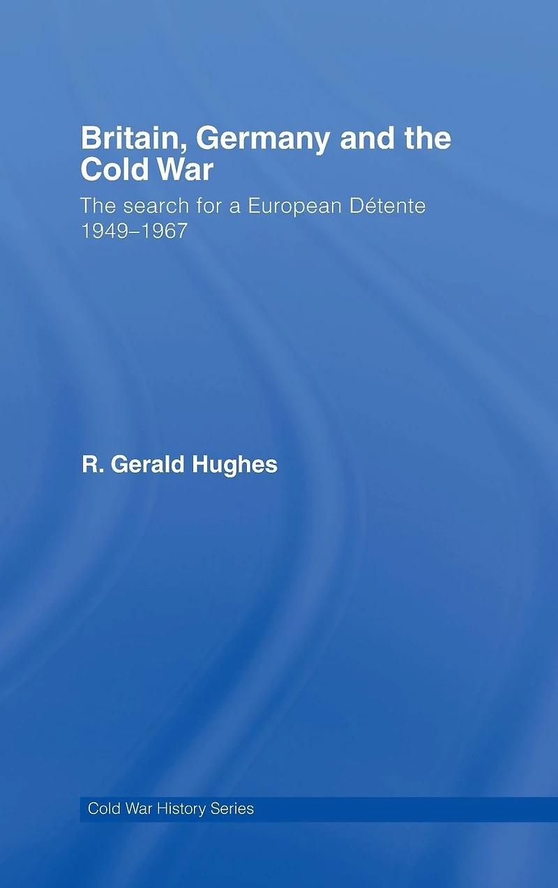 Britain, Germany and The Cold War: Search for a European Détente 1949-1967