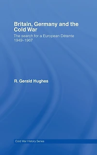 Britain, Germany and The Cold War: Search for a European Détente 1949-1967