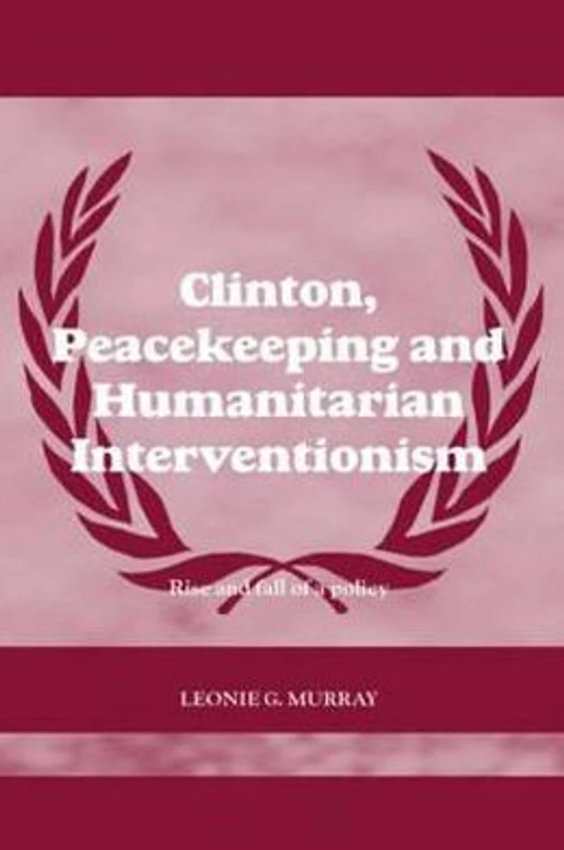 Clinton, Peacekeeping and Humanitarian Interventionism: Rise Fall of a Policy