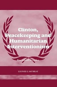 Clinton, Peacekeeping and Humanitarian Interventionism: Rise Fall of a Policy