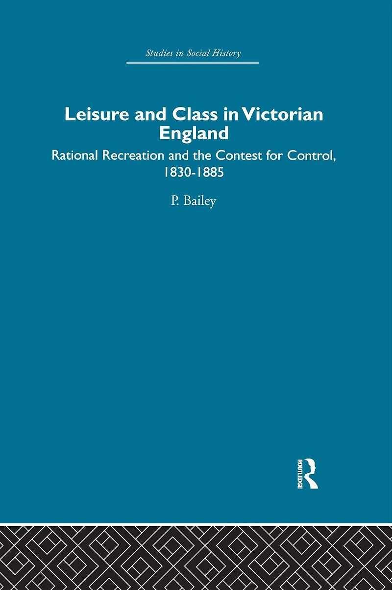 Leisure and Class Victorian England: Rational recreation the contest for control, 1830-1885