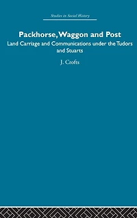 Packhorse, Waggon and Post: Land Carriage Communications under the Tudors Stuarts