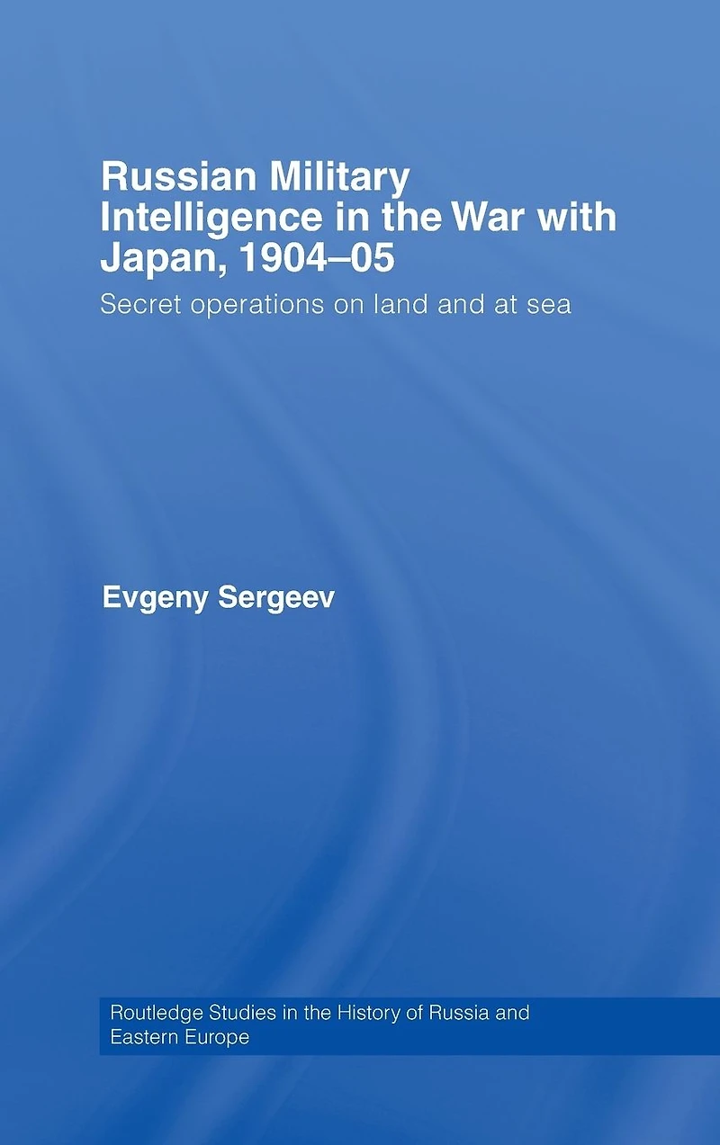 Russian Military Intelligence the War with Japan, 1904-05: Secret Operations on Land and at Sea