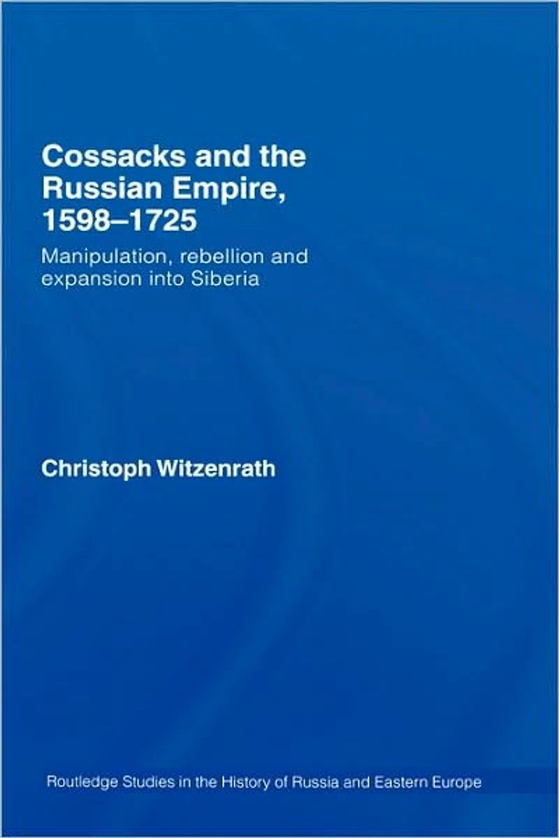 Cossacks and the Russian Empire, 1598-1725: Manipulation, Rebellion Expansion into Siberia