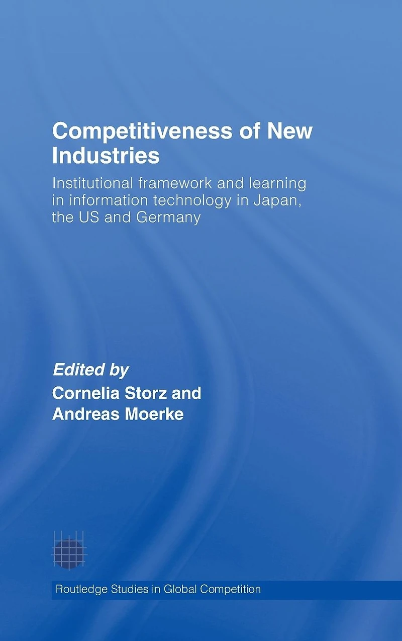 Competitiveness of New Industries: Institutional Framework and Learning Information Technology Japan, the U.S Germany