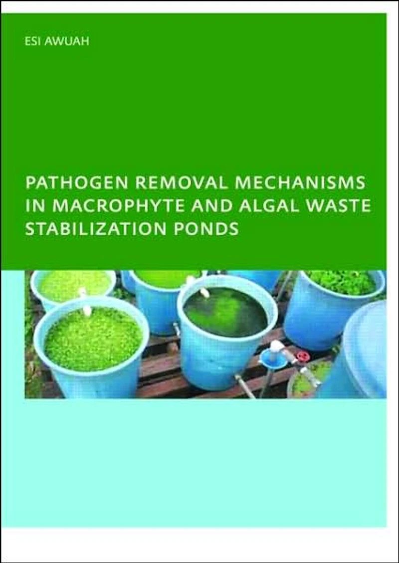 Pathogen Removal Mechanisms Macrophyte and Algal Waste Stabilization Ponds: PhD: UNESCO-IHE Institute, Delft