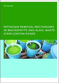Pathogen Removal Mechanisms Macrophyte and Algal Waste Stabilization Ponds: PhD: UNESCO-IHE Institute, Delft