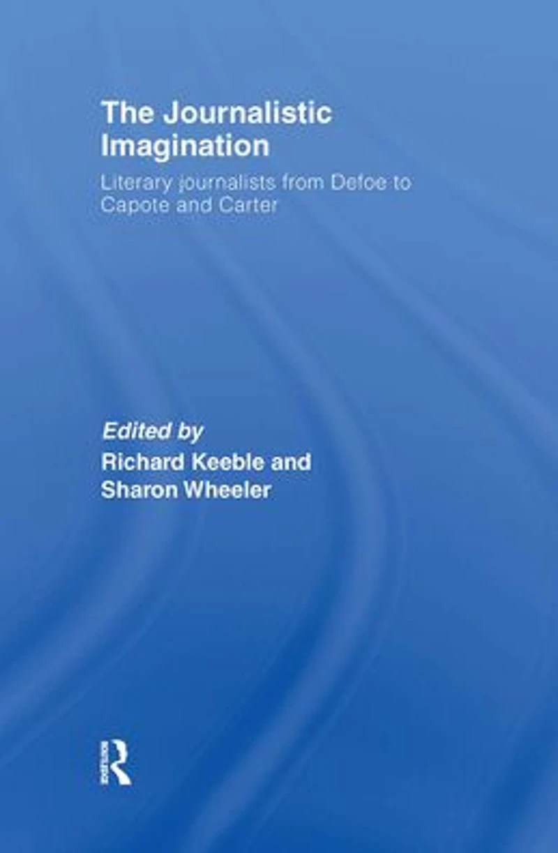 The Journalistic Imagination: Literary Journalists from Defoe to Capote and Carter