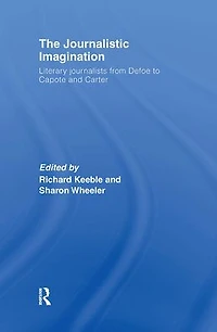 The Journalistic Imagination: Literary Journalists from Defoe to Capote and Carter