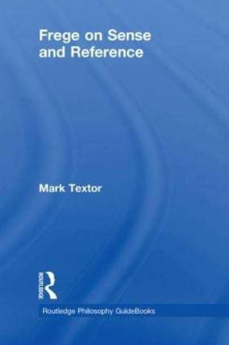 Routledge Philosophy GuideBook to Frege on Sense and Reference
