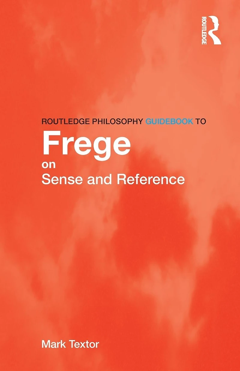 Routledge Philosophy GuideBook to Frege on Sense and Reference