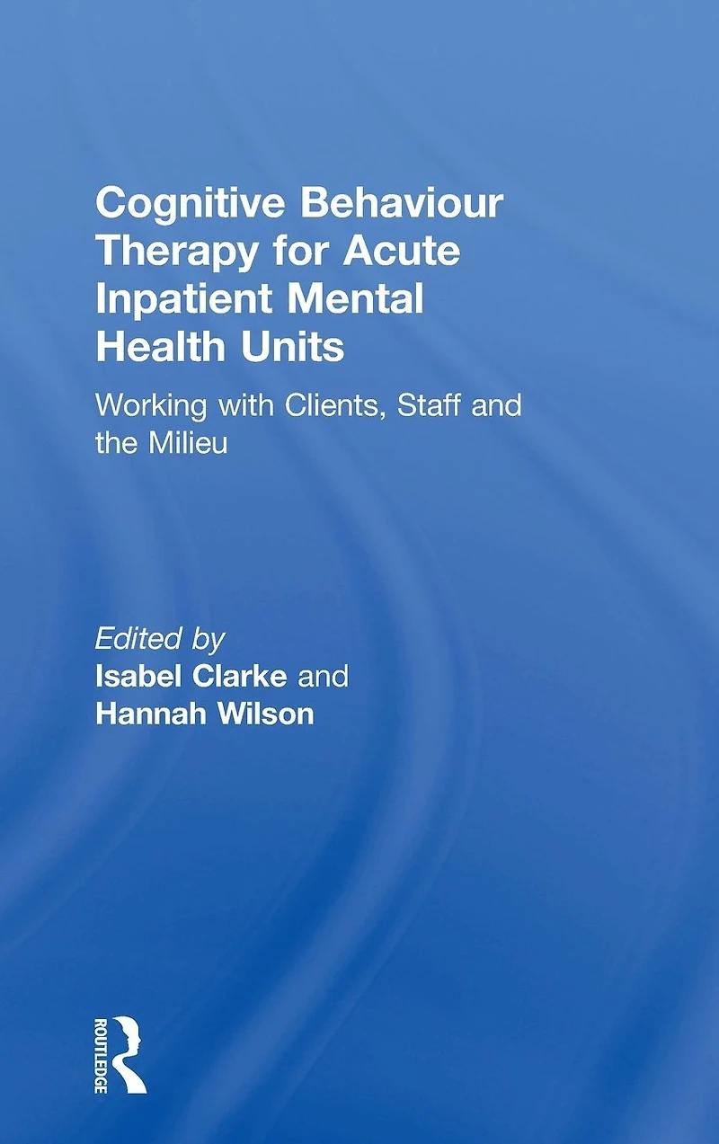 Cognitive Behaviour Therapy for Acute Inpatient Mental Health Units: Working with Clients, Staff and the Milieu