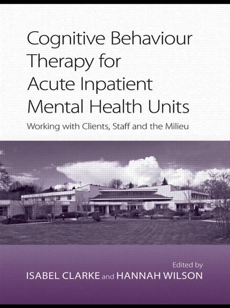 Cognitive Behaviour Therapy for Acute Inpatient Mental Health Units: Working with Clients, Staff and the Milieu
