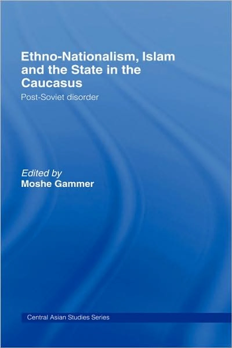 Ethno-Nationalism, Islam and the State Caucasus: Post-Soviet Disorder