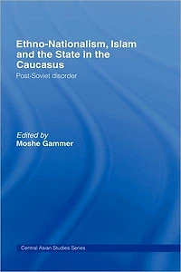 Ethno-Nationalism, Islam and the State Caucasus: Post-Soviet Disorder