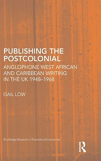 Publishing the Postcolonial: Anglophone West African and Caribbean Writing UK 1948-1968