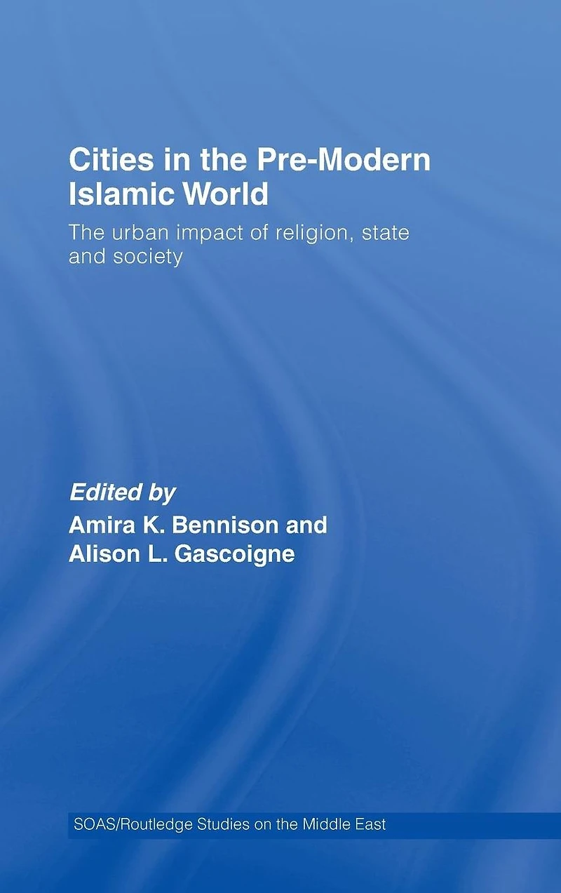 Cities The Pre-Modern Islamic World: Urban Impact of Religion, State and Society