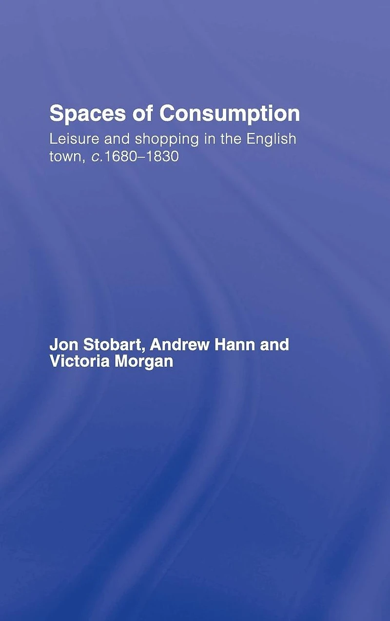 Spaces of Consumption: Leisure and Shopping the English Town, c.1680-1830