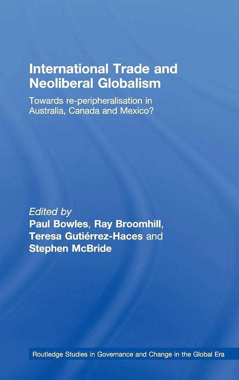 International Trade and Neoliberal Globalism: Towards Re-peripheralisation Australia, Canada Mexico?