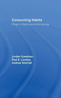 Consuming Habits: Global and Historical Perspectives on How Cultures Define Drugs: Drugs History Anthropology