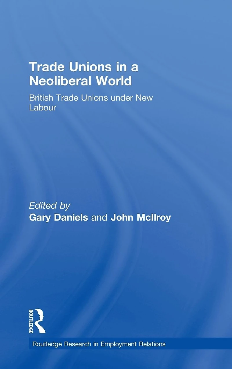 Trade Unions a Neoliberal World: British under New Labour
