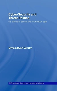 Cyber-Security and Threat Politics: US Efforts to Secure the Information Age