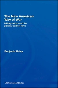 the New American Way of War: Military Culture and Political Utility Force
