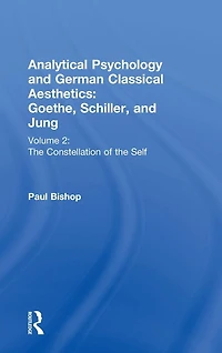 Analytical Psychology and German Classical Aesthetics: Goethe, Schiller, Jung Volume 2: the Constellation of Self