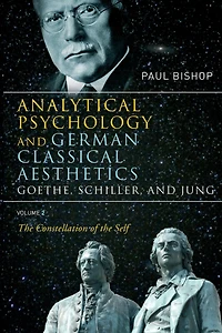 Analytical Psychology and German Classical Aesthetics: Goethe, Schiller, Jung Volume 2: the Constellation of Self
