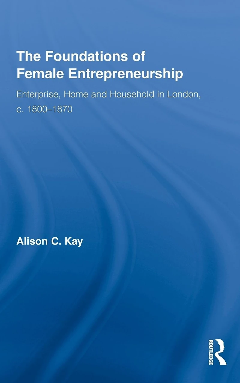 The Foundations of Female Entrepreneurship: Enterprise, Home and Household London, c. 1800-1870