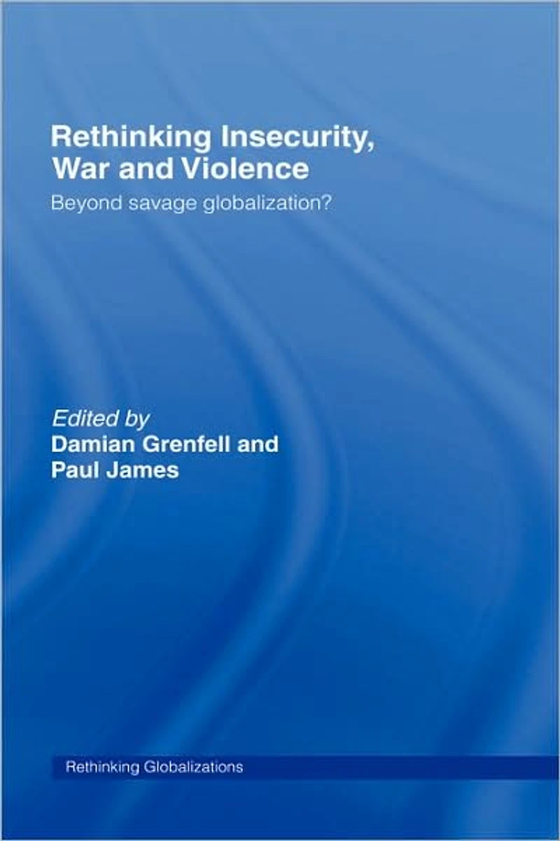 Rethinking Insecurity, War and Violence: Beyond Savage Globalization?