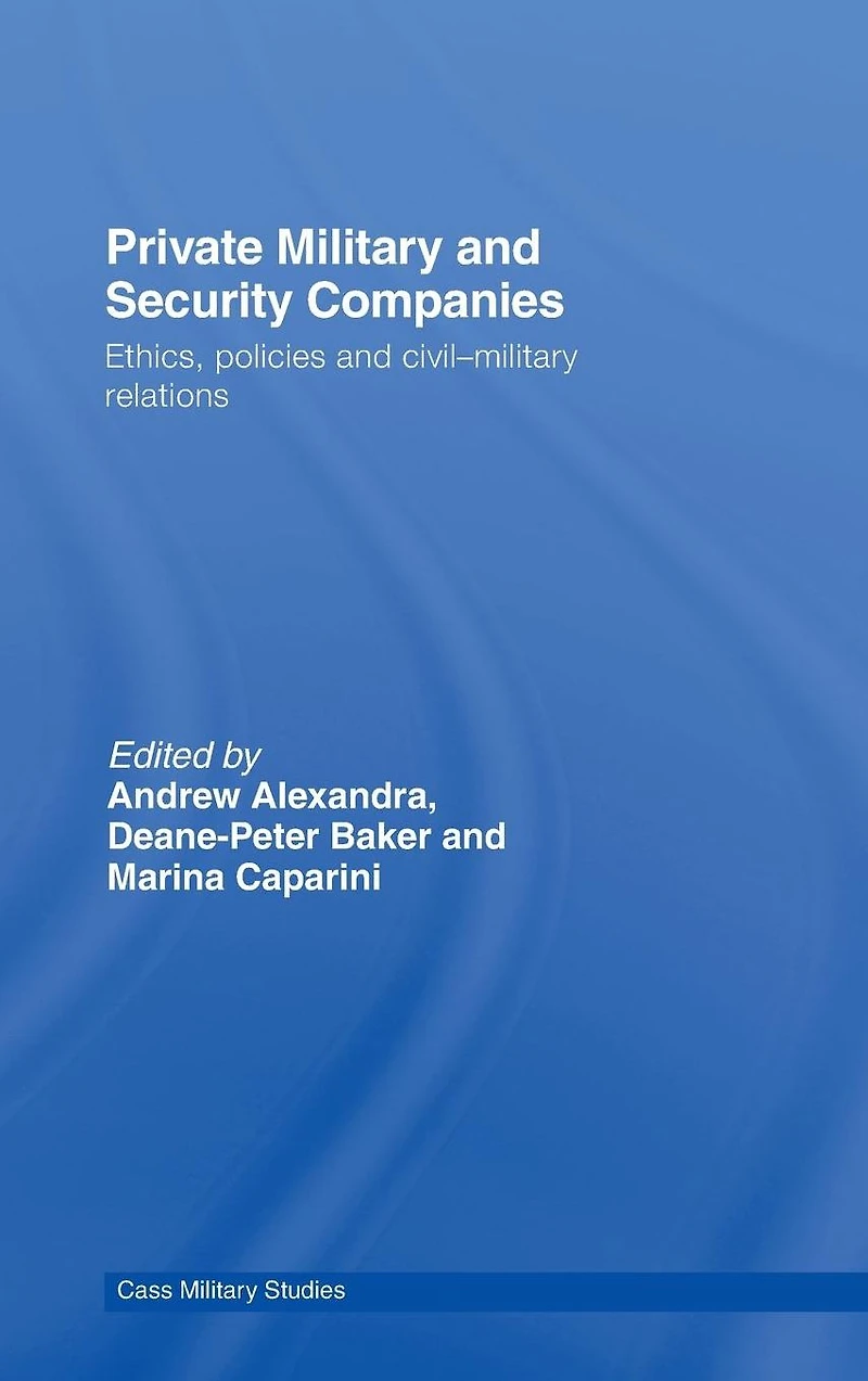 Private Military and Security Companies: Ethics, Policies Civil-Military Relations