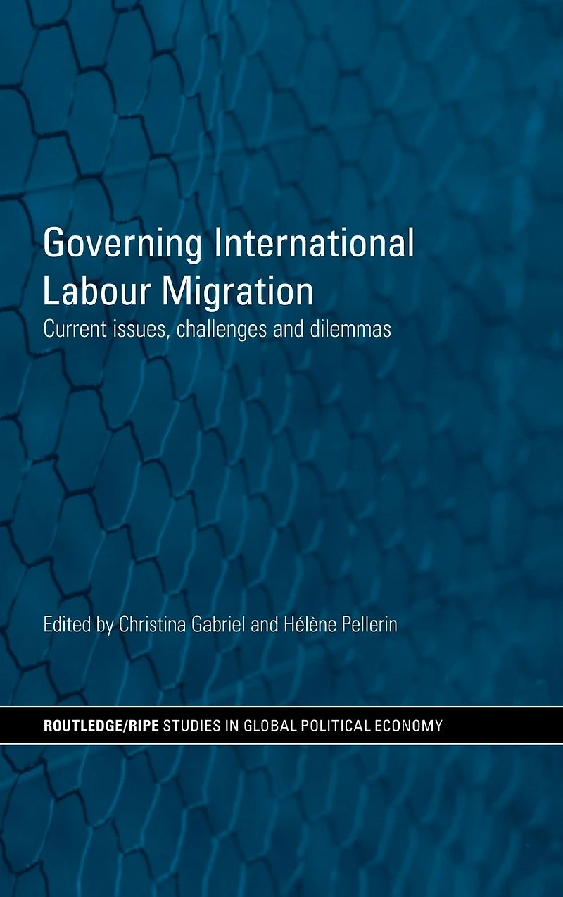 Governing International Labour Migration: Current Issues, Challenges and Dilemmas