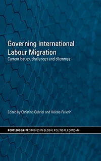Governing International Labour Migration: Current Issues, Challenges and Dilemmas