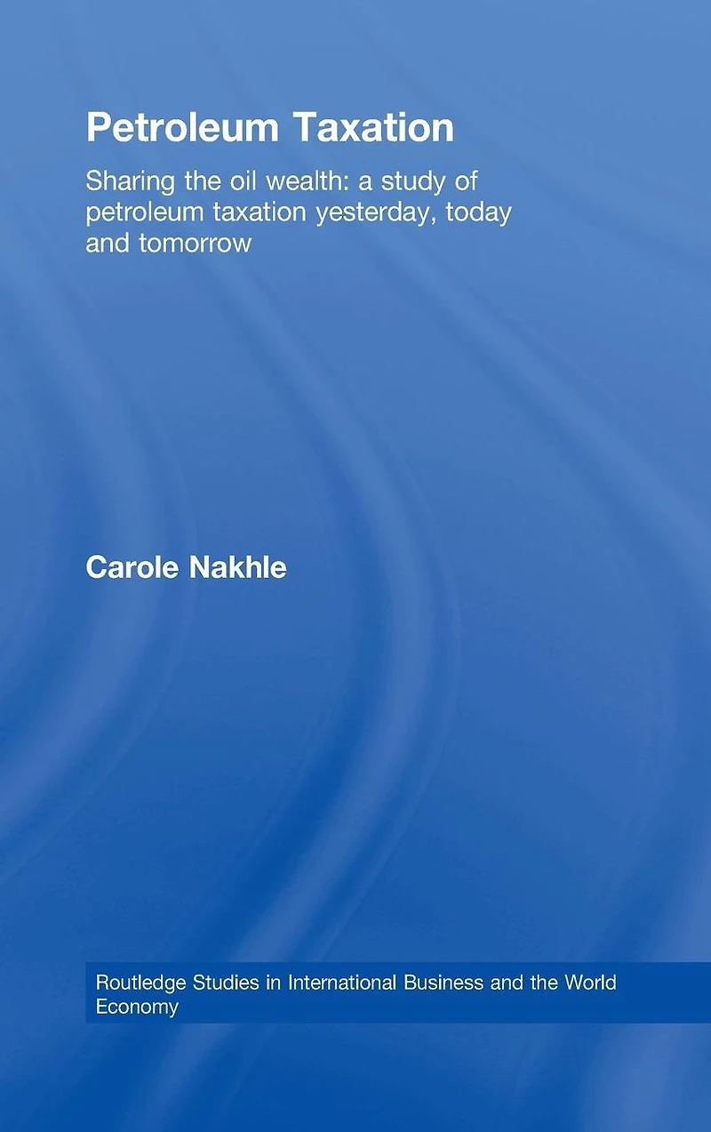 Petroleum Taxation: Sharing the Oil Wealth: A Study of Taxation Yesterday, Today and Tomorrow