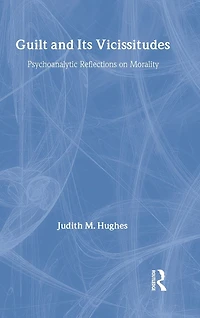 Guilt and Its Vicissitudes: Psychoanalytic Reflections on Morality