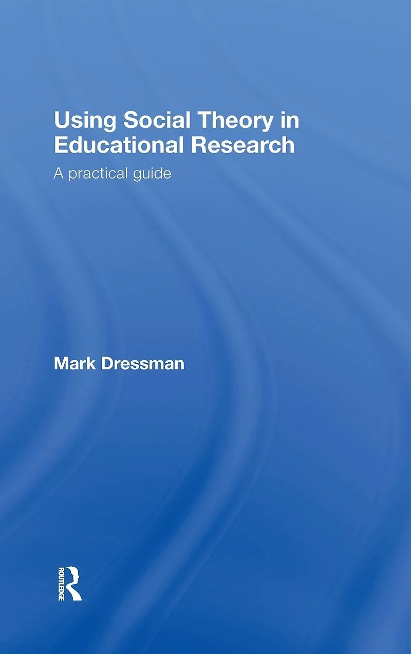 Using Social Theory Educational Research: A Practical Guide