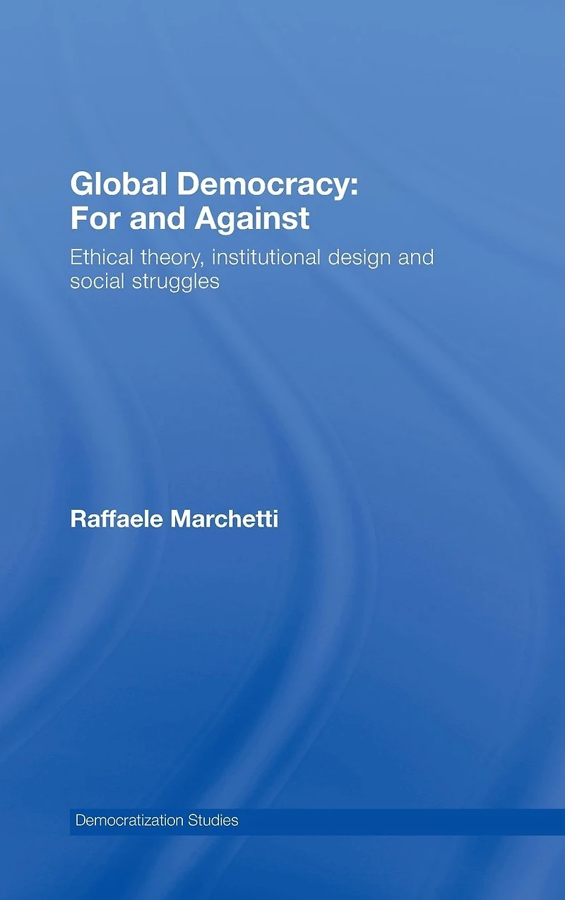 Global Democracy: For and Against: Ethical Theory, Institutional Design Social Struggles